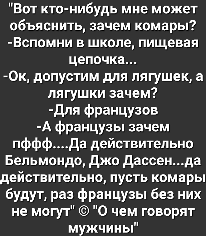 Вот кто нибудь мне может объяснить зачем комары Вспомни в школе пищевая цепочка 0к допустим для лягушек а лягушки зачем для французов А французы зачем пфффда действительно Бельмондо джо дассенда действительно пусть комары будут раз французы без них не могут 0 чем говорят мужчины