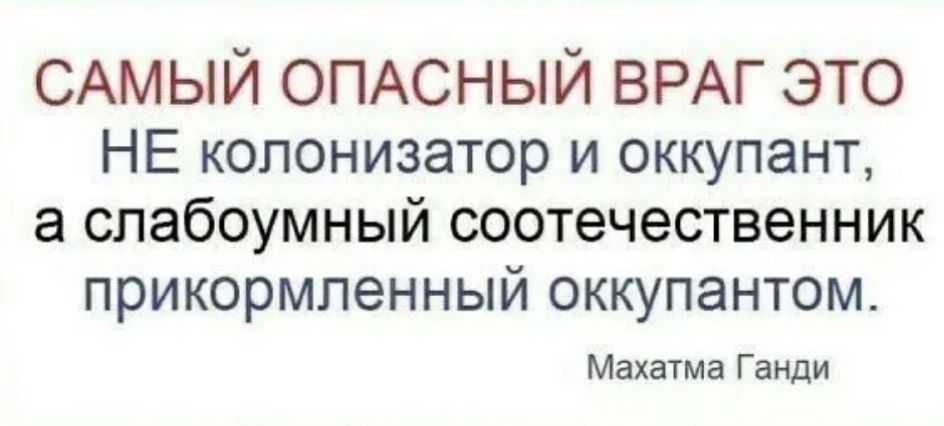 САМЫЙ ОПАСНЫЙ ВРАГ ЭТО НЕ колонизатор и оккупант а слабоумный соотечественник прикормленный оккупантом Махатма Ганди