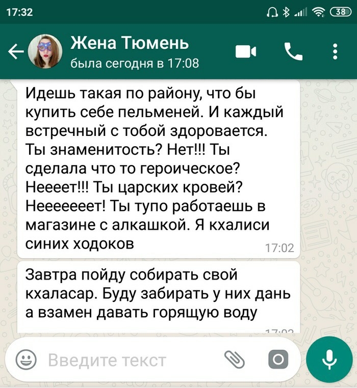 _ Жена Тюмень была сегодня в 1708 Идешь такая по району что бы купить себе пельменей И каждый встречный с тобой здоровается Ты знаменитость Нет Ты сделала что то героическое Неееет Ты царских кровей Нееееееет Ты тупо работаешь в магазине с апкашкой Я кхаписи синих ходоков Завтра пойду собирать свой кхапасар Буду забирать у них дань а взамен давать горящую воду