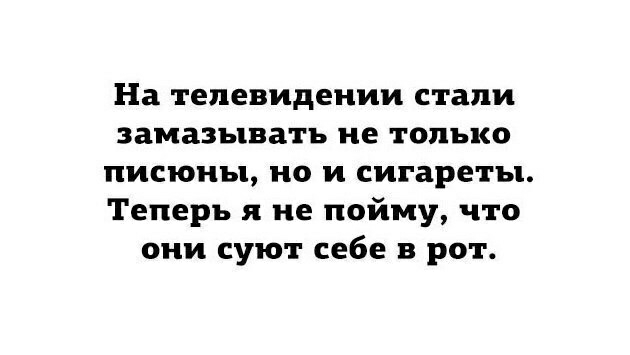 На телевидении стали ЗЗМЗЗЪПВЗТЪ не только писюны но и сигареты Теперь и не пойму что они суют себе в рот