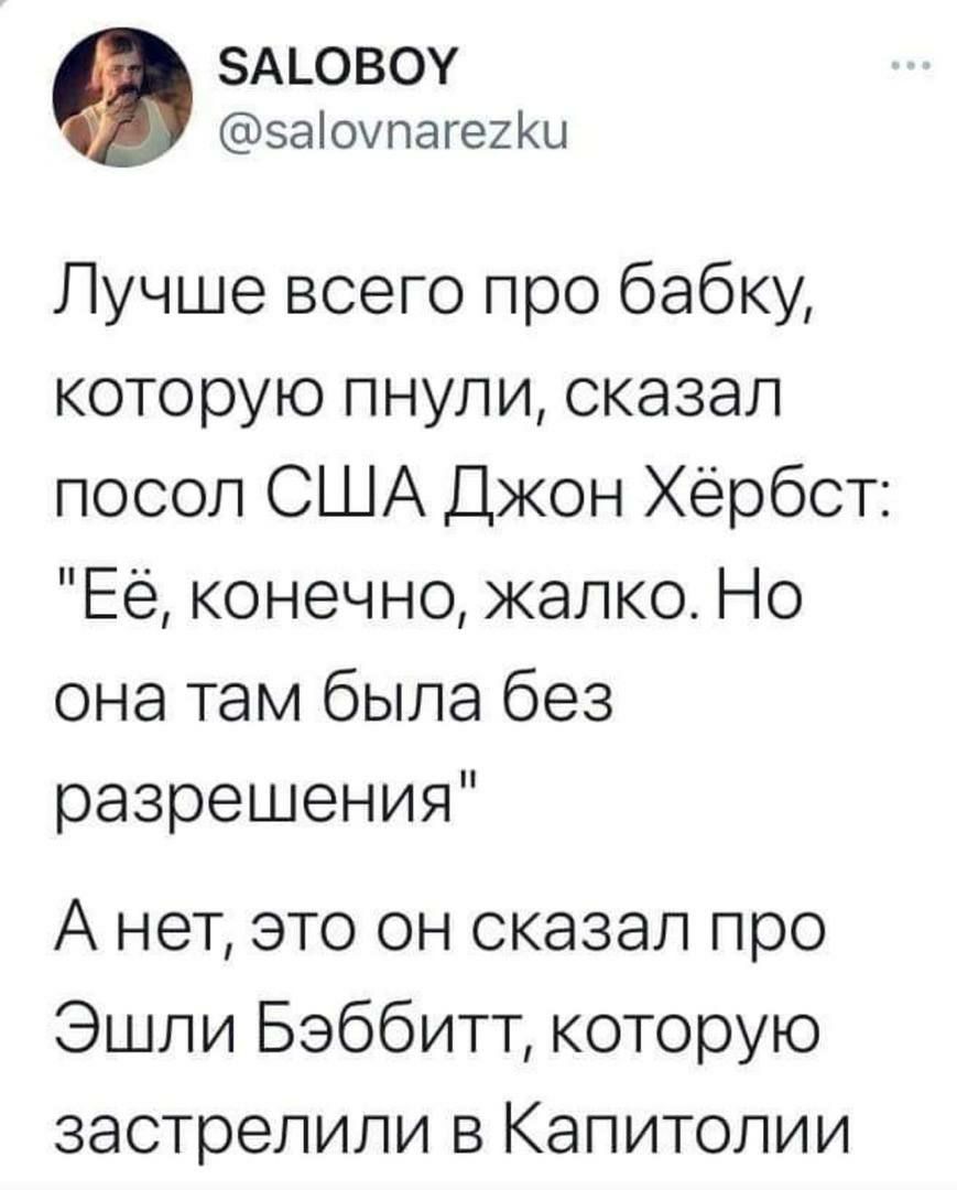 А_овоу заіоупаге2КЦ Лучше всего про бабку которую пнули сказал посол США Джон Хёрбст Ее конечно жалко Но она там была без разрешения А нет это он сказал про Эшли Баббитт которую застрелили в Капитолии
