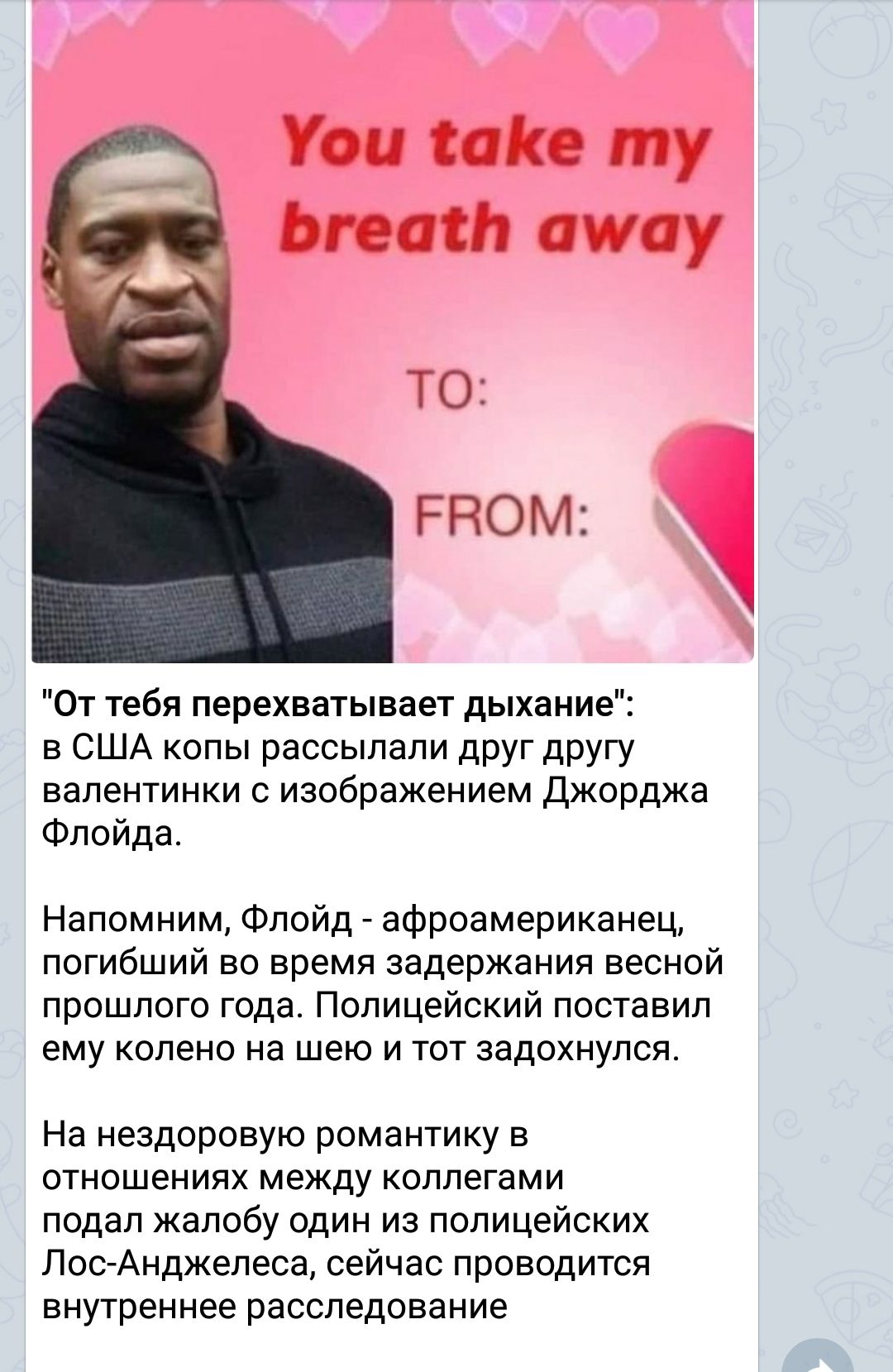 ттт ТО гном Ё От тебя перехватывает дыхание в США копы рассылали друг другу валентинки с изображением Джорджа Флойда Напомним Флойд афроамериканец погибший во время задержания весной прошлого года Полицейский поставил ему колено на шею и тот задохнулся На нездоровую романтику в отношениях между коллегами подал жалобу один из полицейских ЛосАнджелеса сейчас проводится внутреннее расследование