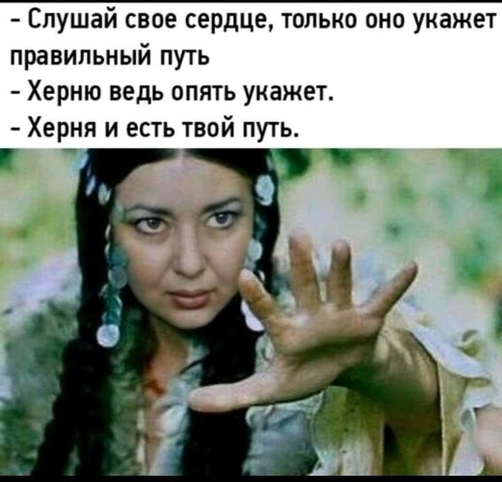 Слушай свое сердце только оно укажет правильный путь Херню ведь опять укажет Херня и есть твой путь