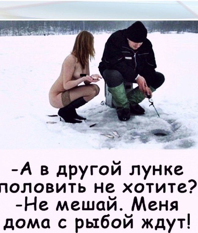 А в другой лунке половить не хотите Не мешай Меня дома с рыбой ждут
