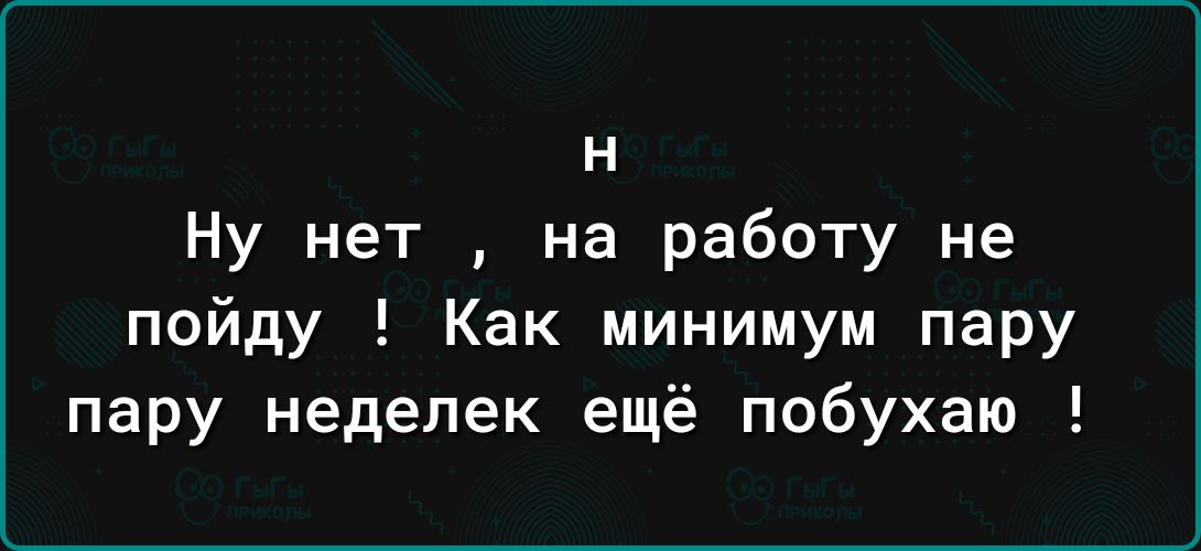 Н Ну нет на работу не пойду Как минимум пару пару неделек ещё побухаю