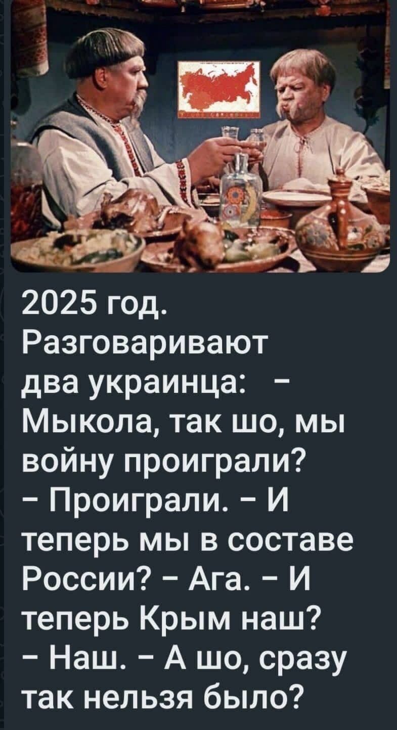 2025 год Разговаривают два украинца Мыкола так шо мы войну проиграли Проиграли И теперь мы в составе России Ага И теперь Крым наш Наш А шо сразу так нельзя было