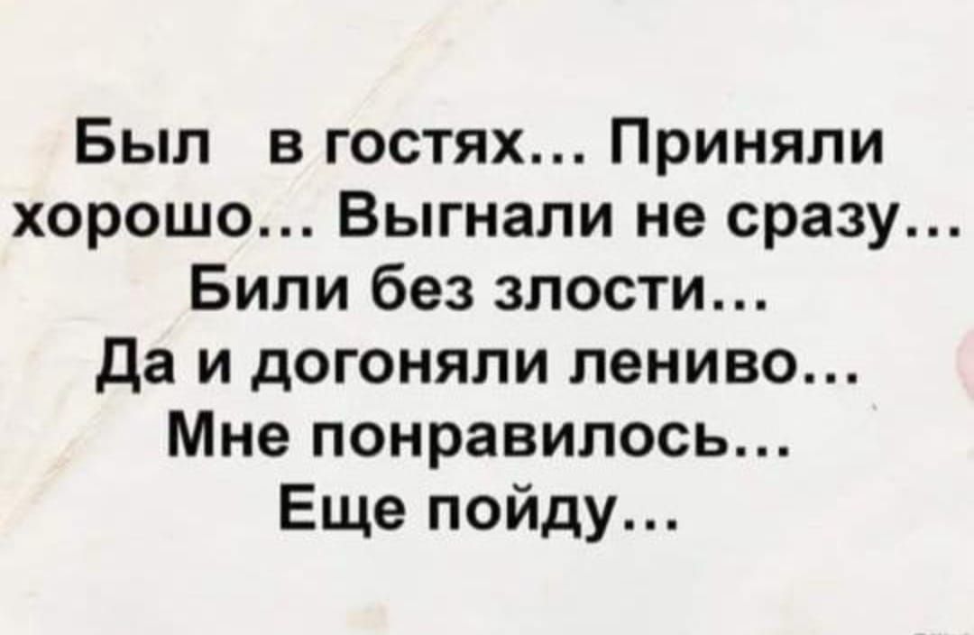 Был в гостях Приняли хорошо Выгнали не сразу Били без злости Да и догоняли лениво Мне понравилось Еще пойду