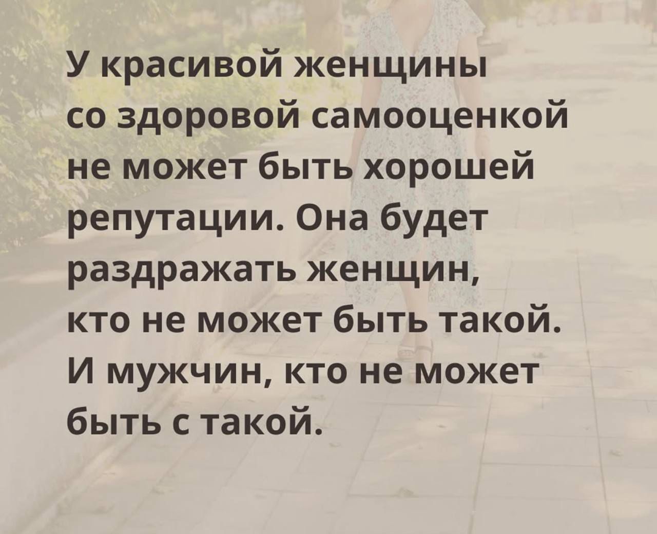 У красивой женщины со здоровой самооценкой не может быть хорошей репутации. Она будет раздражать женщин, кто не может быть такой. И мужчин, кто может быть с такой.