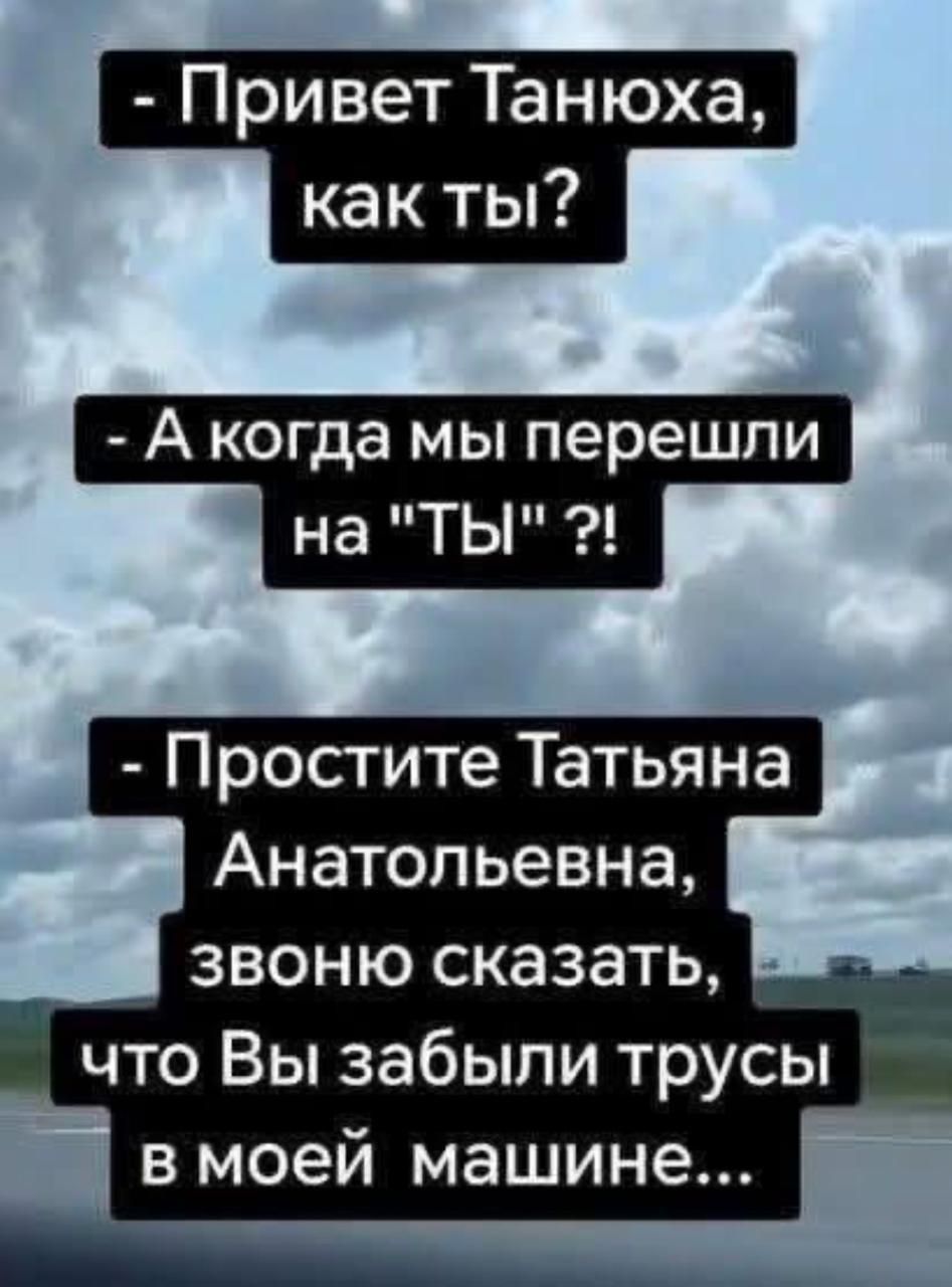 - Привет Танюха, как ты?
- А когда мы перешли на 