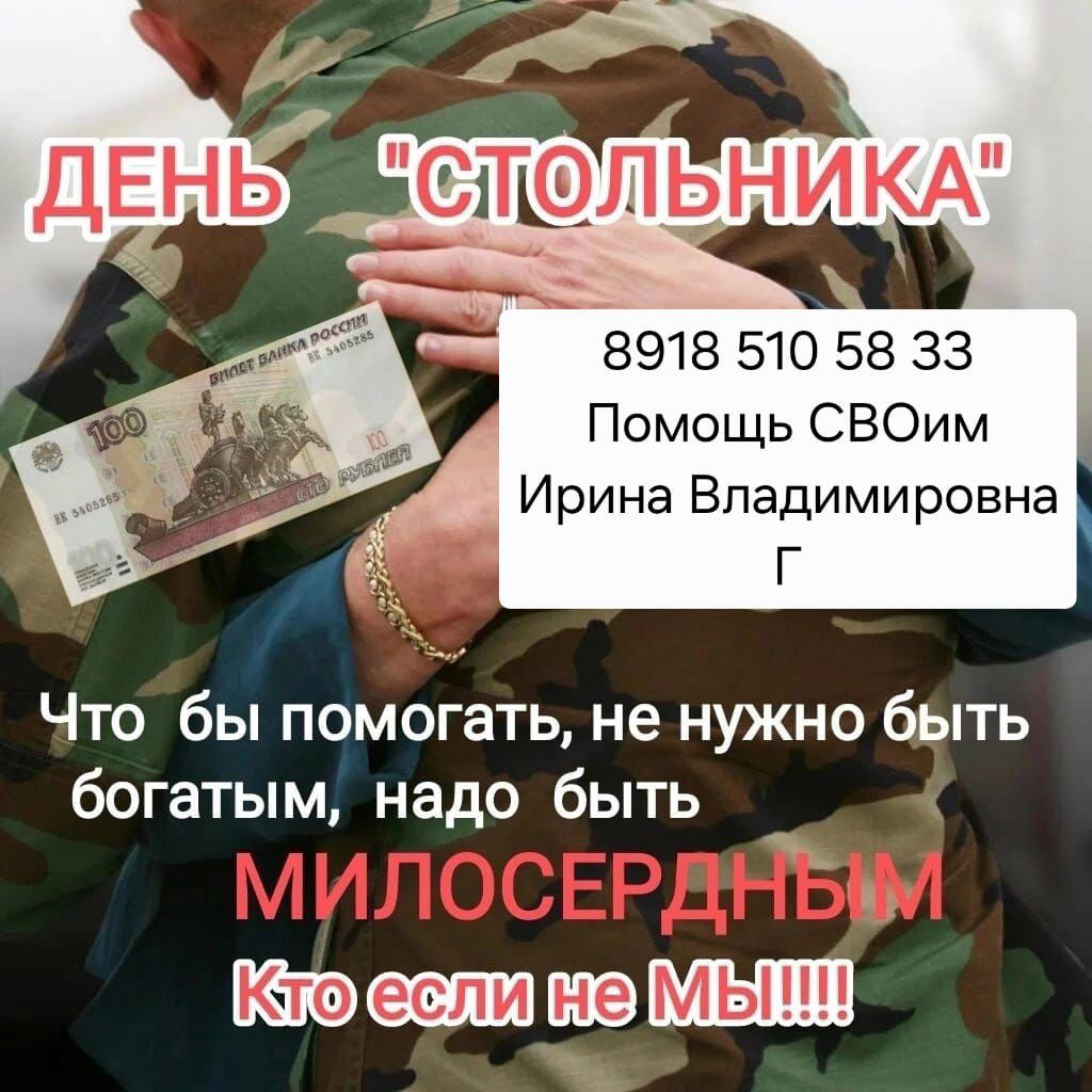 ДЕНЬ 'СТОЛЬНИКА'
8918 510 58 33
Помощь СВОим
Ирина Владимировна
Г
Что бы помогать, не нужно быть богатым, надо быть МИЛОСЕРДНЫМ
Кто если не МЫ!!!!