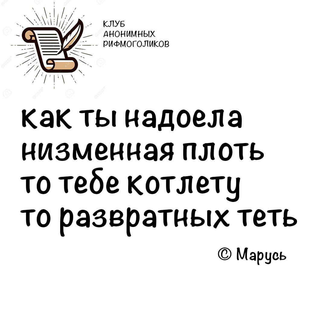 КЛУБ АНОНИМНЫХ РиФМОГОЛИКОВ Как ты надоела низменная плоть то тебе котлету то развратных теть Марусь