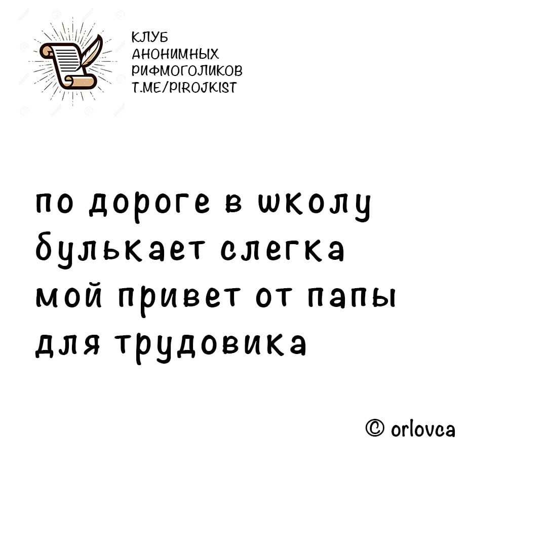 КЛУБ АНОНИМНЫХ РиФМОГОЛИКОВ ТМЕЛЯВОЛЮТ по дороге в школу булькает слегка мой привет от папы для трудовика опочса