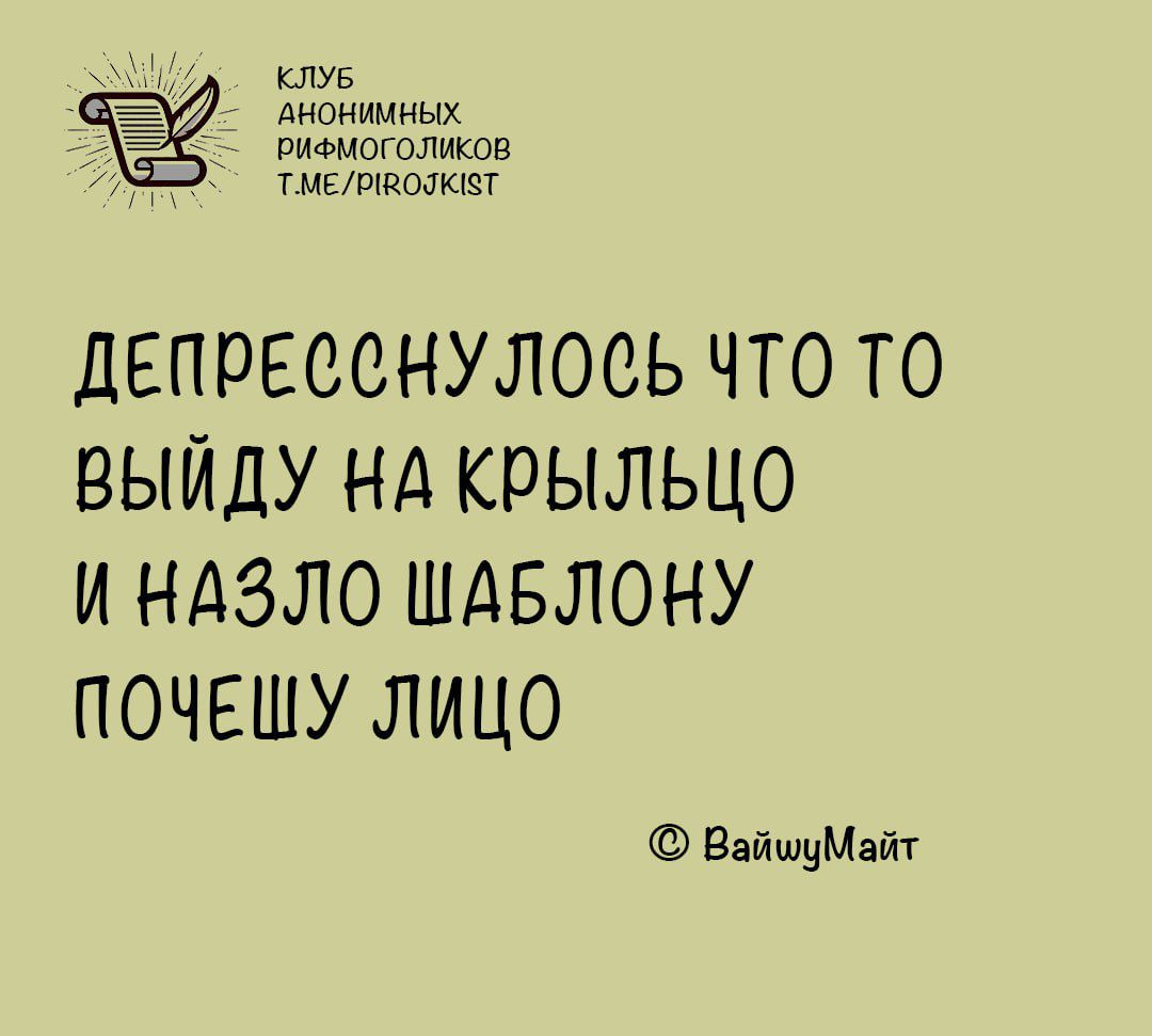 КЛУБ АНОНИМНЫХ е риФМОГОЛИКОВ ТМЕЛМВОЛКЕТ ДЕПРЕССНУЛОСЬ ЧТО ТО ВЫЙДУ НА КРЫЛЬЦО И НАЗЛО ШАБЛОНУ ПОЧЕШУ ЛИЦО ВайшуМайт