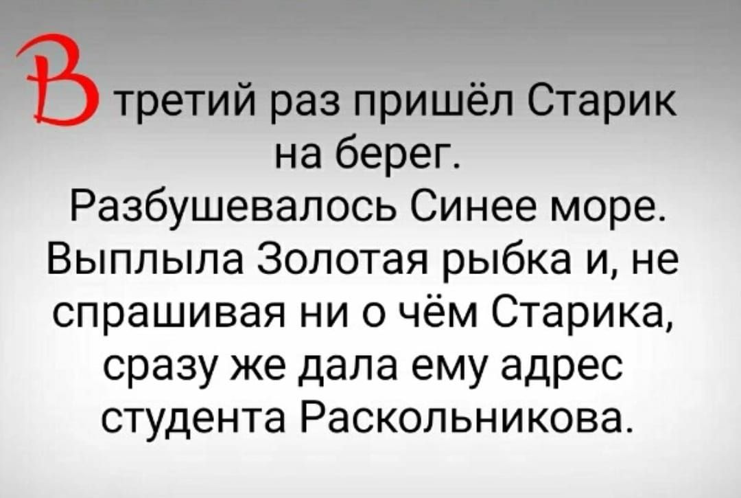 третий раз пришёл Старик на берег Разбушевалось Синее море Выплыпа Золотая рыбка и не спрашивая ни о чём Старика сразу же дала ему адрес студента Раскольникова