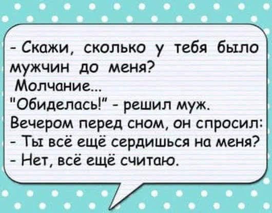 Скажи сколько у тебя было мужчин до меня Молчание обиделась решил муж Вечером перед сном он спросил Ты всё ещё сердишься на меня Нет всё ещё считаю