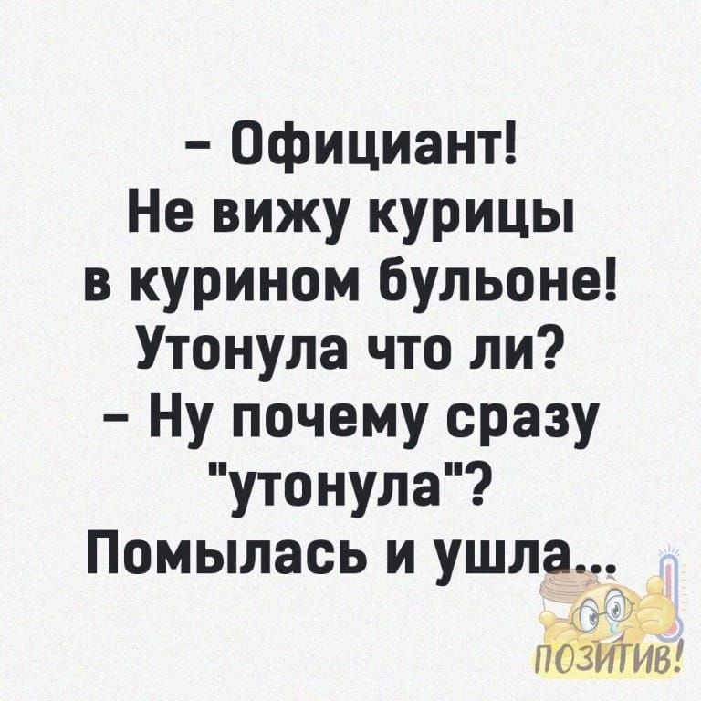 Официант Не вижу курицы в курином бульоне Утонула что ли Ну почему сразу утонула Помылась и ушлау_ 471 ПОЗИИВ