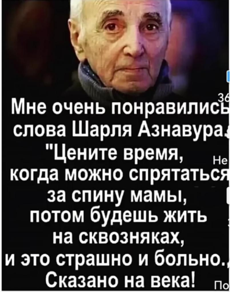 к Мне очень понравилисЁ слова Шарля Азнавурад Цените время в когда можно спрятатьс за спину мамы потом будешь жить на сквозняках и это страшно и больно Сказано на века 9