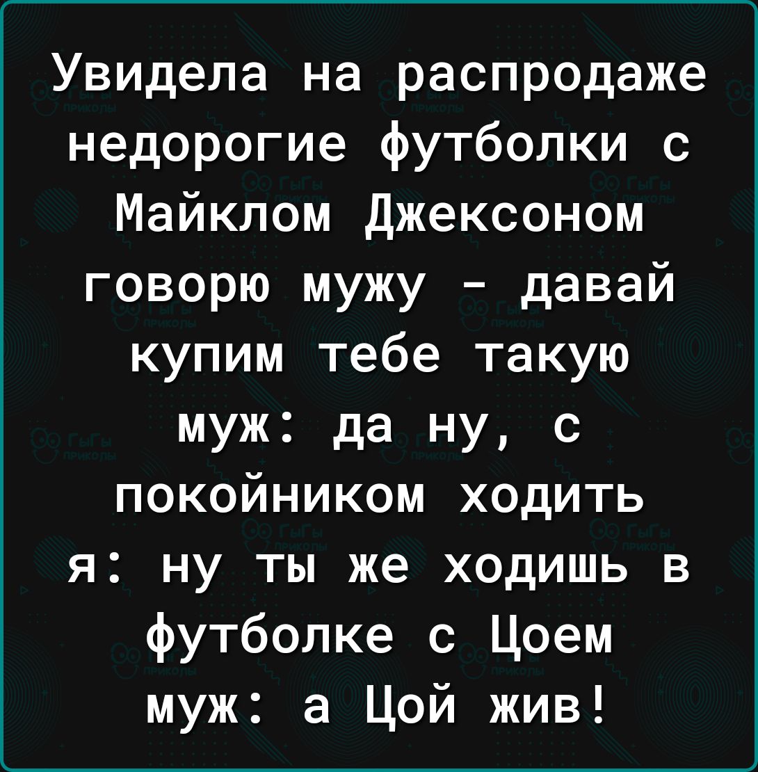 Увидела на распродаже недорогие футболки с Майклом Джексоном говорю мужу давай купим тебе такую муж да ну с покойником ходить я ну ты же ходишь в футболке с Цоем муж а Цой жив