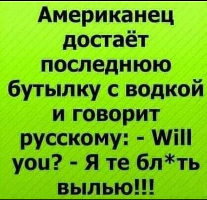 Американец достаёт последнюю бутылку с водкой и говорит русскому Міп уоц Я те блть выпью