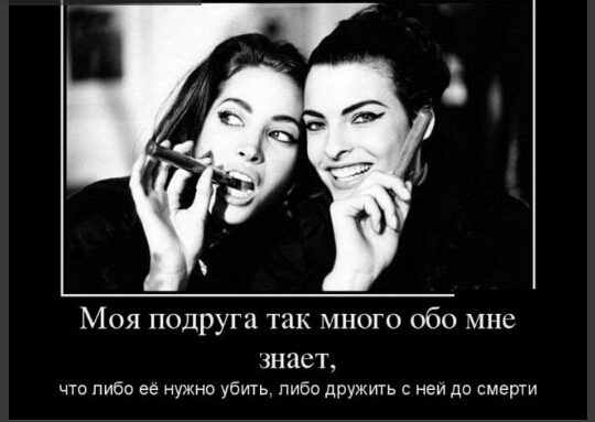 Моя подруга так много обо мне знает что либо ее нужно убить либо дружить с неи до смерти