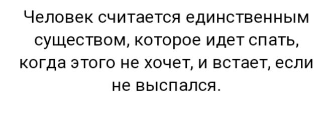 человек считается единственным СУЩЭСТВОМ КОТОРОЕ идет СПЗТЬ когда ЭТОГО не ХОЧЕТ И встает если не ВЫСПЭЛСЯ