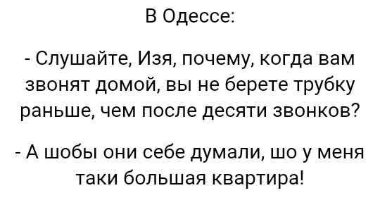 В Одессе Слушайте Изя почему когда вам звонят домой вы не берете трубку раньше чем после десяти звонков А шобы они себе думали шо у меня таки большая квартира
