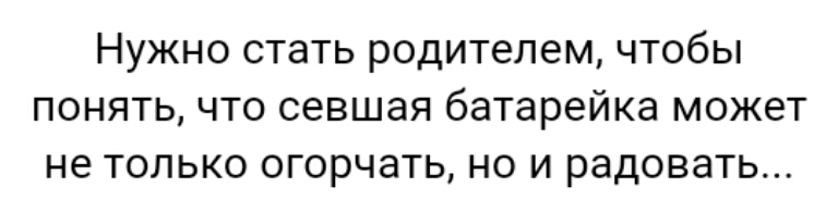 Нужно стать родителем чтобы понять что севшая батарейка может не только огорчать но и радовать