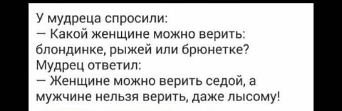У мудреца спросили Какой женщине можно верить блондинке рыжей или брюнетка Мудрец ответил Женщине можно верить седой а мужчине нельзя верить даже лысому
