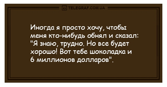Иногда я просто хочу чтобы меня кто нибудь обнял и сказал Я знаю трудно Но все будет хорошо Вот тебе шоколадка и 6 миллионов долларов
