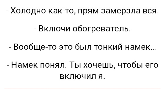 Холодно как то прям замерзла вся Включи обогреватель Вообще то это был тонкий намек Намек понял Ты хочешь чтобы его включил я