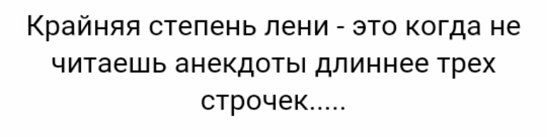 Крайняя степень лени это когда не читаешь анекдоты длиннее трех строчек