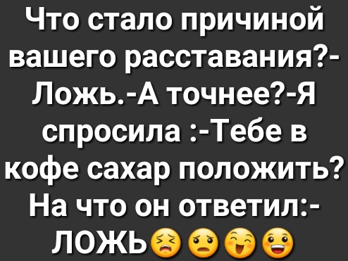 Что стало причиной вашего расставания Ложь А точнее Я спросила Тебе в кофе сахар положить На что он ответил ЛОЖЬФ б