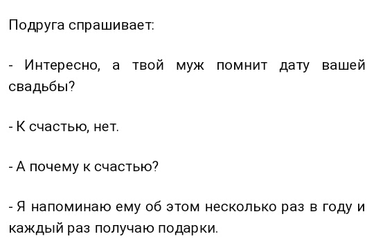 Подруга спрашивает _ Интересно а твой муж помнит дату вашей свадьбы _ К счастью нет А почему к счастью _ Я напоминаю ему об этом несколько раз в году и каждый раз получаю подарки