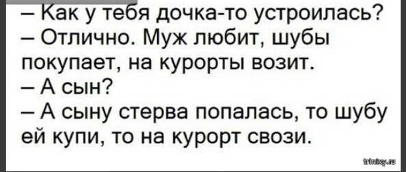 ак у те я дочка то устроилась Отлично Муж любит шубы покупает на курорты возит А сын А сыну стерва попалась то шубу ей купи то на курорт свози