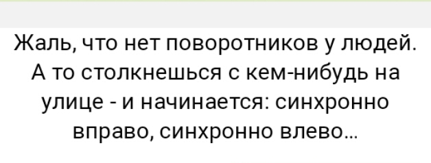 Жаль ЧТО НЭТ ПОВОРОТНИКОВ у ЛЮДЕЙ А ТО СТОЛКНЭШЬСЯ С КЕМ НИбУДЬ на улице И НЗЧИНЗеТСЯЗ СИНХРОННО ВПРЗВО СИНХРОННО ВЛЭВО