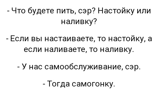Что будете пить сэр Настойку или наливку ЕСЛИ ВЫ настаиваете ТО настойку а если напиваете ТО наливку У нас самообслуживание сэр ТОГДЗ СЭМОГОНКУ