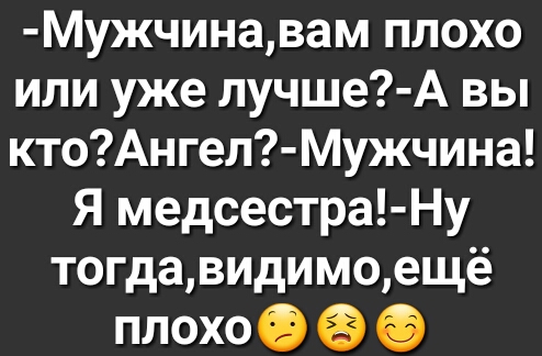 Мужчинавам плохо или уже лучше А вы ктоАнгел Мужчина Я медсестра Ну тогдавидимоещё плохоэ