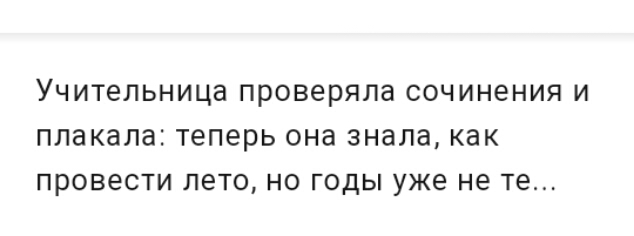 УЧИТеЛЬНИЦа проверяла СОЧИНЕНИЯ И плакала Теперь она знала КВК ПРОВЕСТИ ЛЕТО НО ГОДЫ уже не те