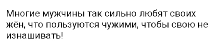 Многие мужчины так сильно любят своих жён что пользуются чужими чтобы свою не изнашивать