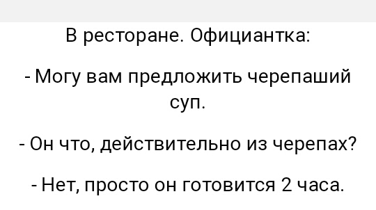 В ресторане Официантка Могу вам предложить черепаший суп Он что действительно из черепах Нет просто он готовится 2 часа