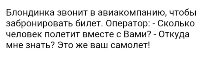 Блондинка звонит в авиакомпанию чтобы забронировать билет Оператор Сколько человек полетит вместе с Вами Откуда мне знать Это же ваш самолет