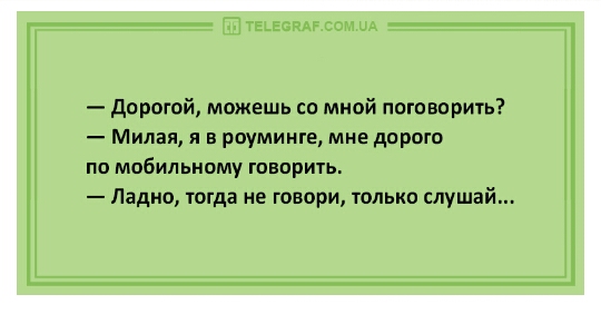 дорогой можешь со мной поговорить Милая я в роуминге мне дороги по мобильному говорить Ладно тогда не говори только слушай