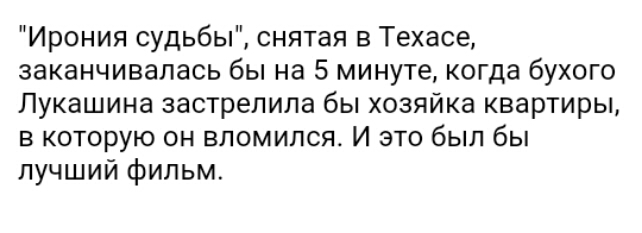 Ирония судьбы снятая в Техасе заканчивалась бы на 5 минуте когда бухого Лукашина застрелила бы хозяйка квартиры в которую он вломился И это был бы лучший фильм