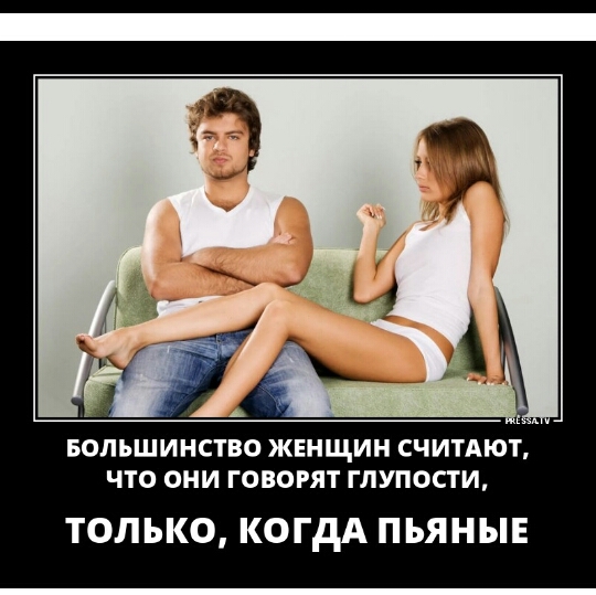 Т БОЛЬШИНСТВО ЖЕНЩИН СЧИТАЮ ЧТО ОНИ ГОВОРЯТ ГЛУПОСТИ ТОЛЬКО КОГДА ПЬЯНЫЕ