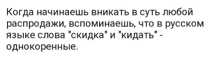 Когда начинаешь вникать в суть любой распродажи вспоминаешь что в русском языке слова скидка и кидать однокоренные