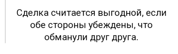 Сделка считается выгодной если обе стороны убеждены что обманули друг друга