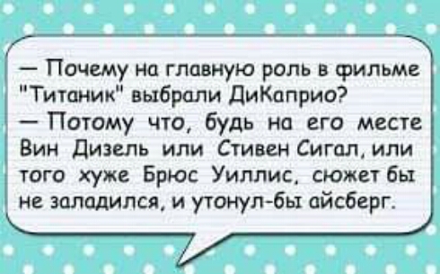 Почему на главную роль в Фильм Титаник выбрали ДиКаприо Потому что будь на его месте Бин дизель или Стивен Сигал или того хуже Брюс Уиллис сюжет бы не заладился и утонулбы айсберг