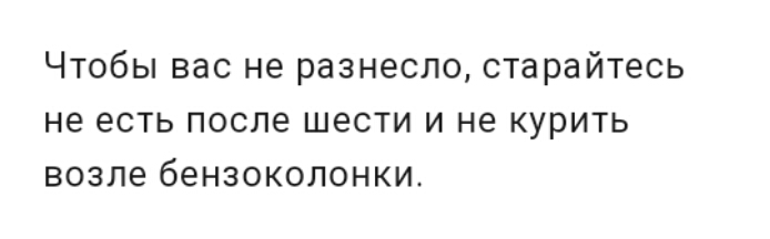 Чтобы вас не разнесло старайтесь не есть после шести и не курить возле бензоколонки