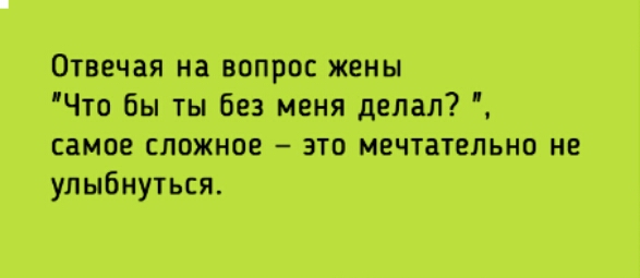 Отвечая на вопрос жены Что бы ты без меня делал самое сложное это мечтательно нв улыбнуться