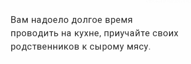 Вам надоело долгое время проводить на кухне приучайте своих родственников к сырому мясу